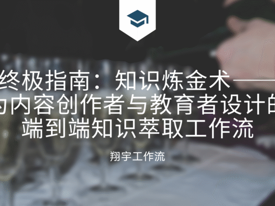 终极指南:知识炼金术——为内容创作者与教育者设计的端到端知识萃取工作流